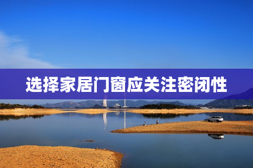 选择家居门窗应关注密闭性