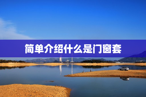简单介绍什么是门窗套