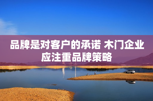 品牌是对客户的承诺 木门企业应注重品牌策略