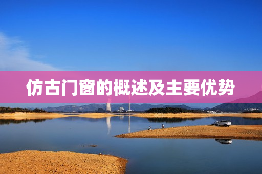 仿古门窗的概述及主要优势