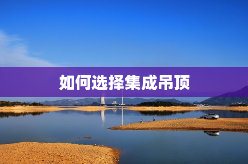如何选择集成吊顶