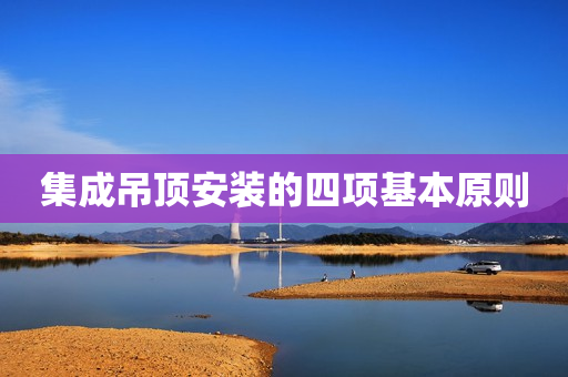 集成吊顶安装的四项基本原则