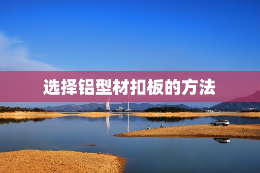 选择铝型材扣板的方法