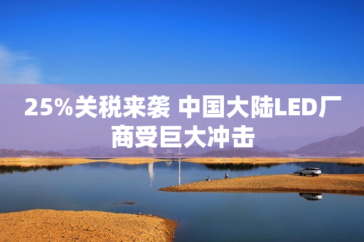 25%关税来袭 中国大陆LED厂商受巨大冲击