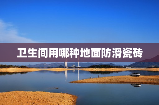 卫生间用哪种地面防滑瓷砖