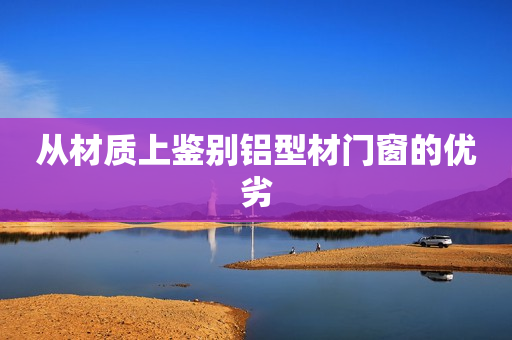 从材质上鉴别铝型材门窗的优劣