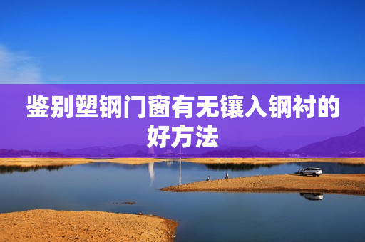 鉴别塑钢门窗有无镶入钢衬的好方法