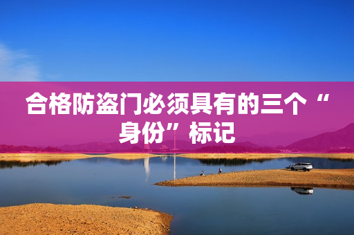 合格防盗门必须具有的三个“身份”标记