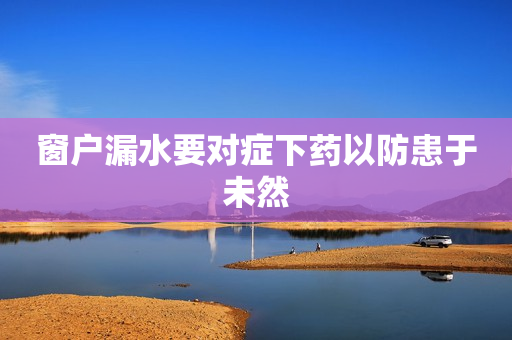 窗户漏水要对症下药以防患于未然