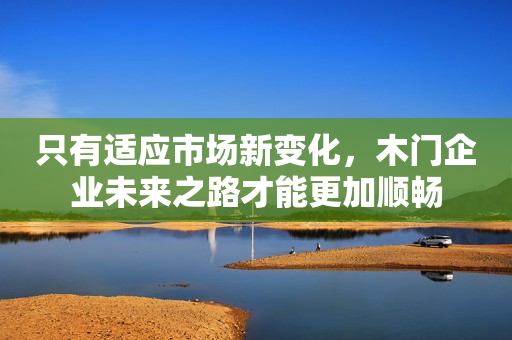 只有适应市场新变化，木门企业未来之路才能更加顺畅