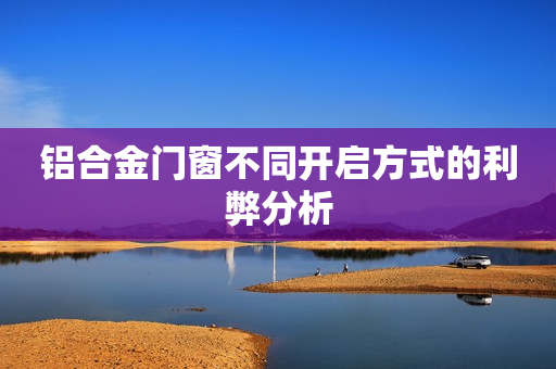 铝合金门窗不同开启方式的利弊分析