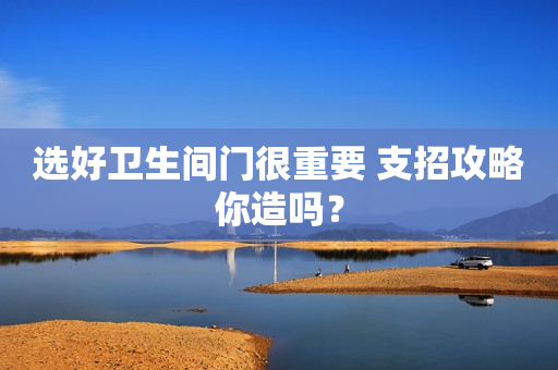 选好卫生间门很重要 支招攻略你造吗？