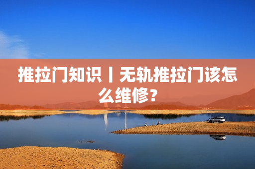 推拉门知识丨无轨推拉门该怎么维修？