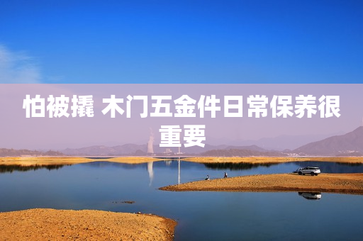 怕被撬 木门五金件日常保养很重要