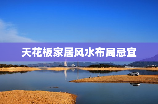 天花板家居风水布局忌宜