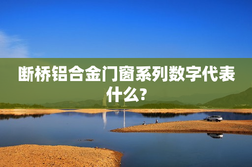 断桥铝合金门窗系列数字代表什么?