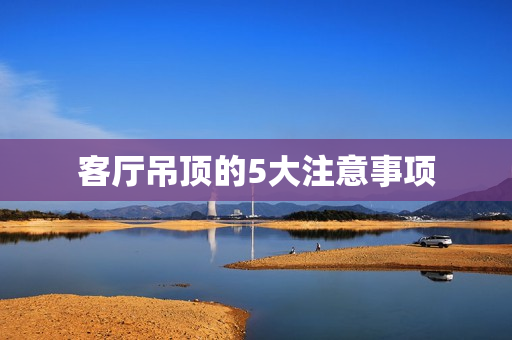 客厅吊顶的5大注意事项