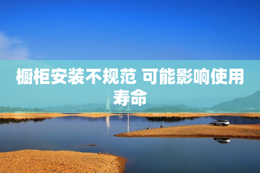 橱柜安装不规范 可能影响使用寿命