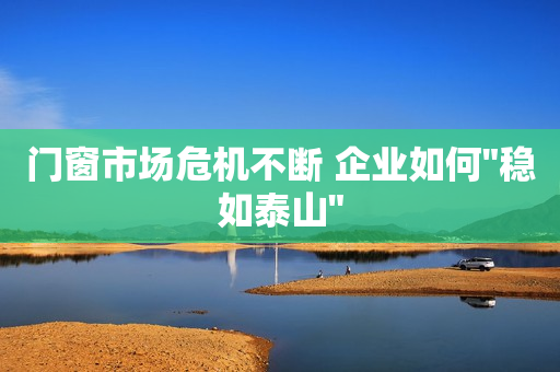 门窗市场危机不断 企业如何
