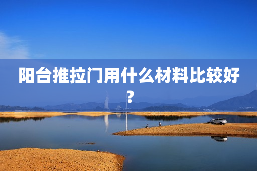 阳台推拉门用什么材料比较好？