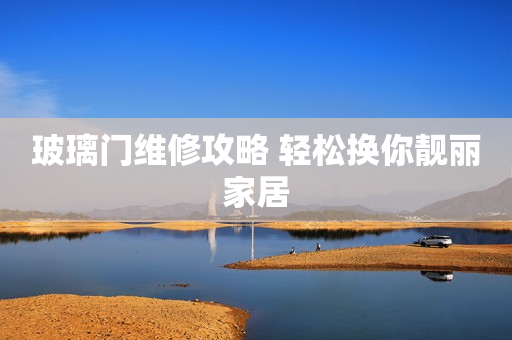 玻璃门维修攻略 轻松换你靓丽家居