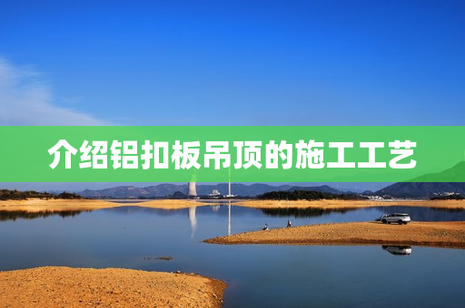 介绍铝扣板吊顶的施工工艺