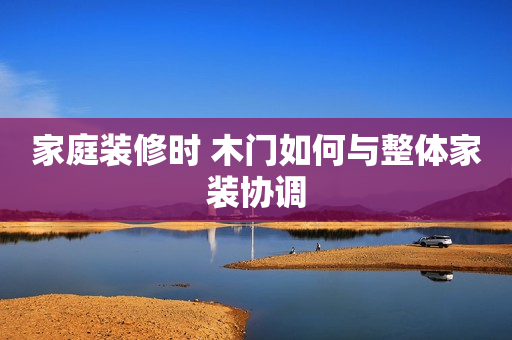 家庭装修时 木门如何与整体家装协调