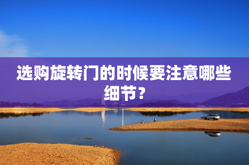 选购旋转门的时候要注意哪些细节？