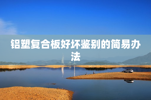 铝塑复合板好坏鉴别的简易办法