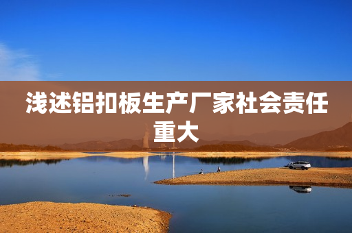 浅述铝扣板生产厂家社会责任重大