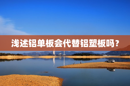 浅述铝单板会代替铝塑板吗？