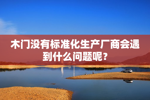 木门没有标准化生产厂商会遇到什么问题呢？