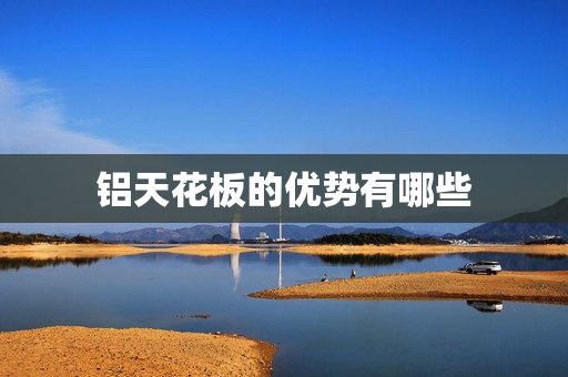 铝天花板的优势有哪些