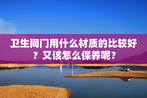 卫生间门用什么材质的比较好？又该怎么保养呢？