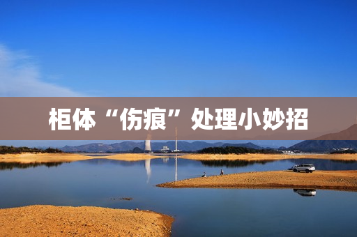 柜体“伤痕”处理小妙招