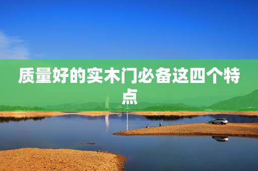 质量好的实木门必备这四个特点