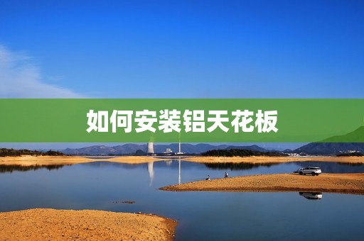 如何安装铝天花板