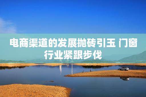 电商渠道的发展抛砖引玉 门窗行业紧跟步伐
