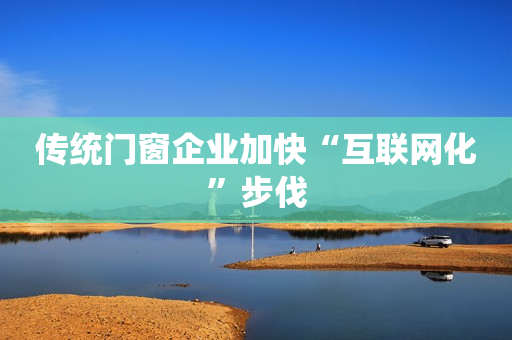 传统门窗企业加快“互联网化”步伐