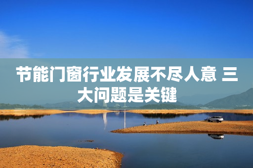 节能门窗行业发展不尽人意 三大问题是关键