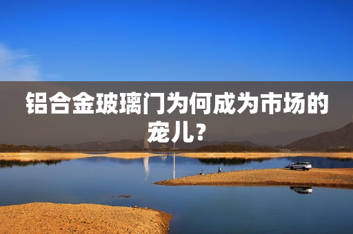 铝合金玻璃门为何成为市场的宠儿？