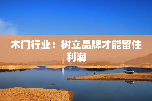 木门行业：树立品牌才能留住利润