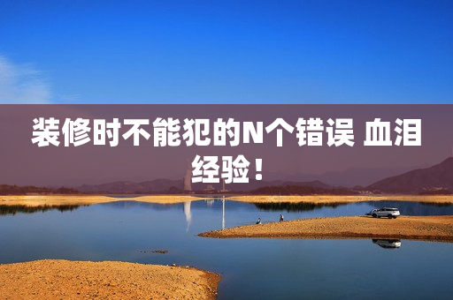 装修时不能犯的N个错误 血泪经验！