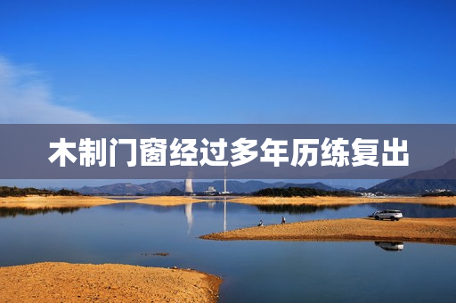 木制门窗经过多年历练复出