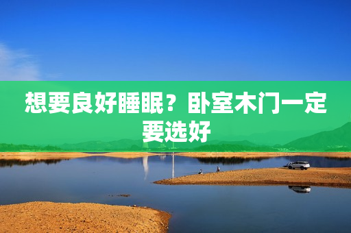 想要良好睡眠？卧室木门一定要选好