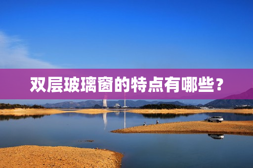 双层玻璃窗的特点有哪些？