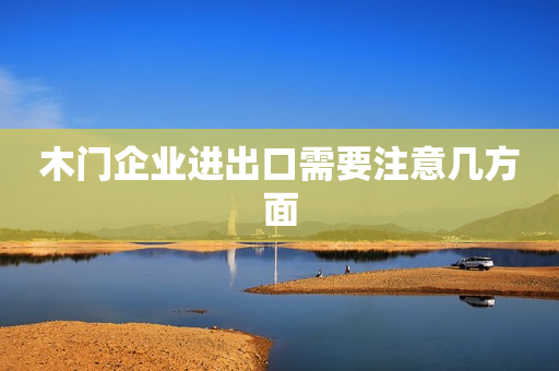 木门企业进出口需要注意几方面