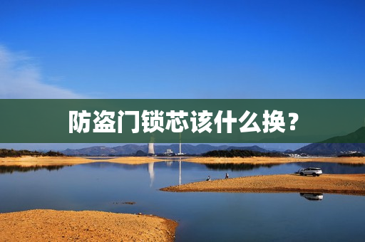 防盗门锁芯该什么换？