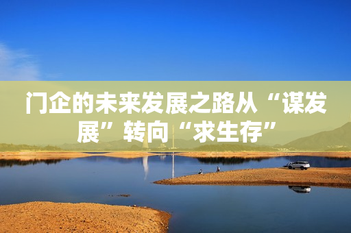 门企的未来发展之路从“谋发展”转向“求生存”