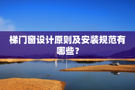 梯门窗设计原则及安装规范有哪些？